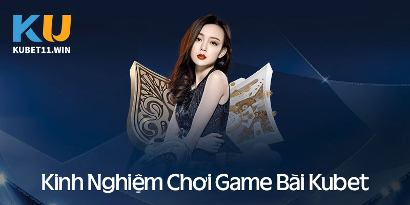 Bí quyết chơi game bài Kubet luôn thắng ăn đứt nhà cái 