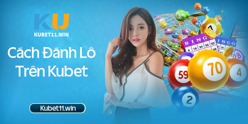 Hướng dẫn chi tiết cách đánh lô trên Kubet