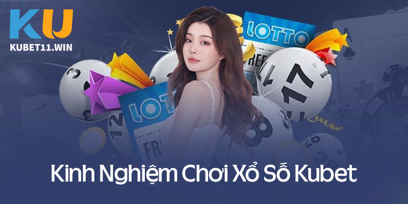 Kinh nghiệm chơi xổ số Kubet luôn trúng