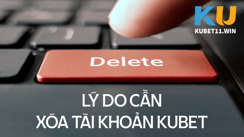 Lý do cần xóa tài khoản Kubet