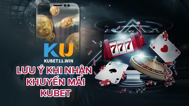 Những lưu ý khi nhận khuyến mãi Kubet