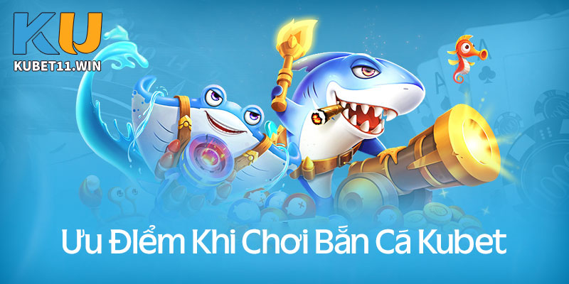 Những ưu điểm khi chơi bắn cá Kubet